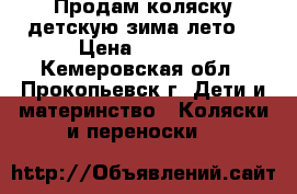 Продам коляску детскую зима-лето  › Цена ­ 4 500 - Кемеровская обл., Прокопьевск г. Дети и материнство » Коляски и переноски   